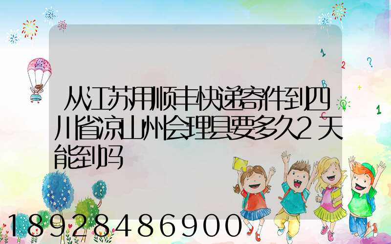 从江苏用顺丰快递寄件到四川省凉山州会理县要多久2天能到吗