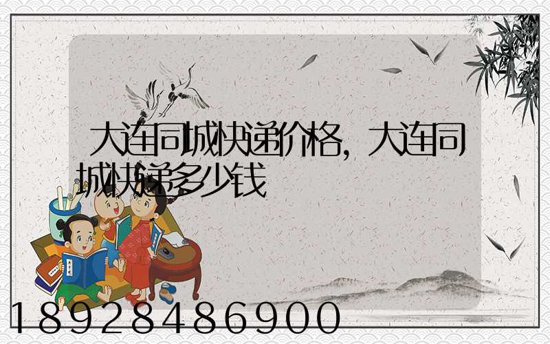 大连同城快递价格,大连同城快递多少钱