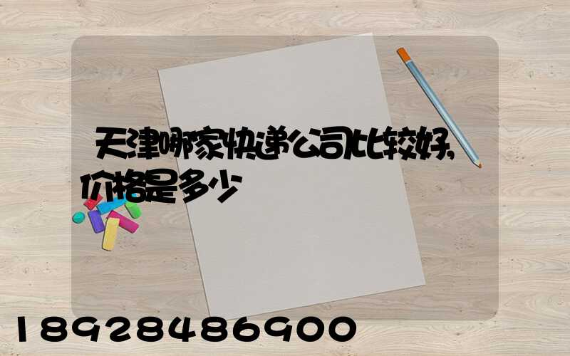 天津哪家快递公司比较好,价格是多少