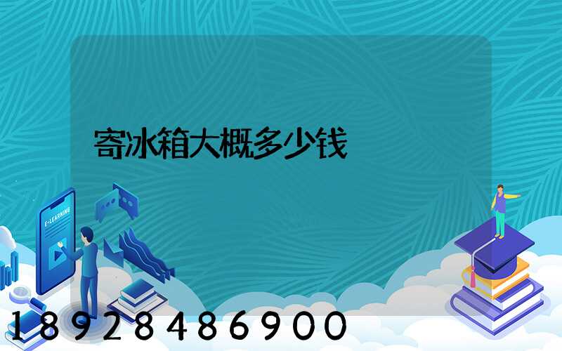 寄冰箱大概多少钱