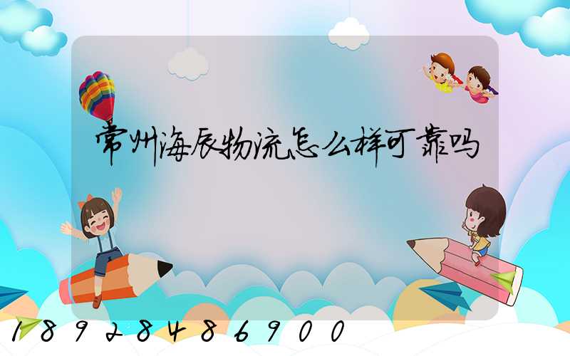 常州海辰物流怎么样可靠吗