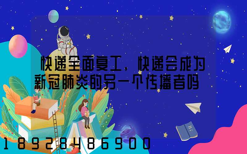 快递全面复工,快递会成为新冠肺炎的另一个传播者吗