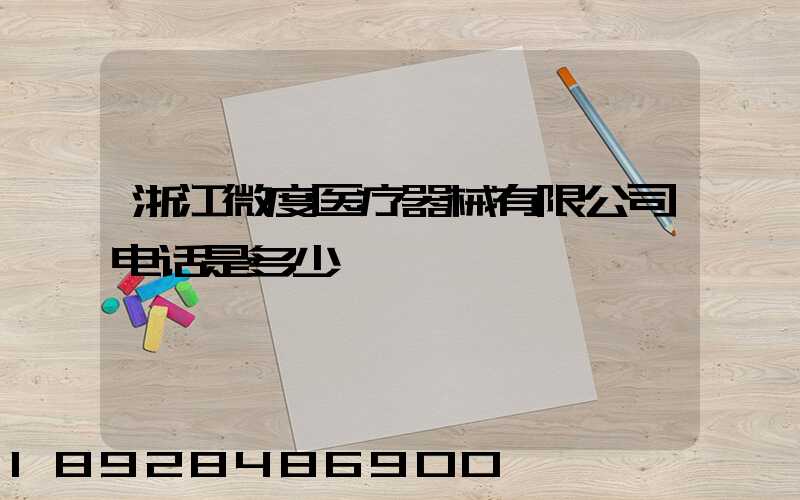 浙江微度医疗器械有限公司电话是多少