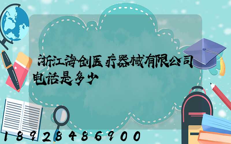 浙江海创医疗器械有限公司电话是多少