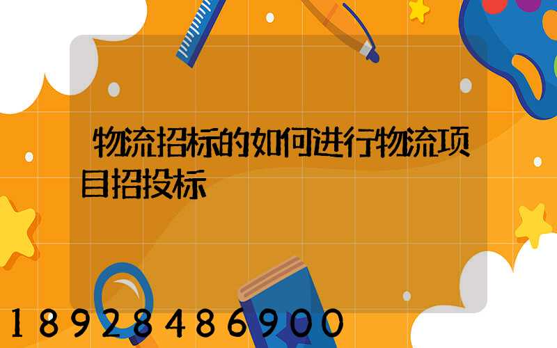 物流招标的如何进行物流项目招投标
