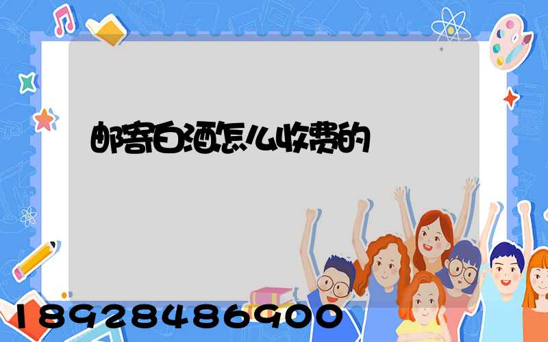 邮寄白酒怎么收费的