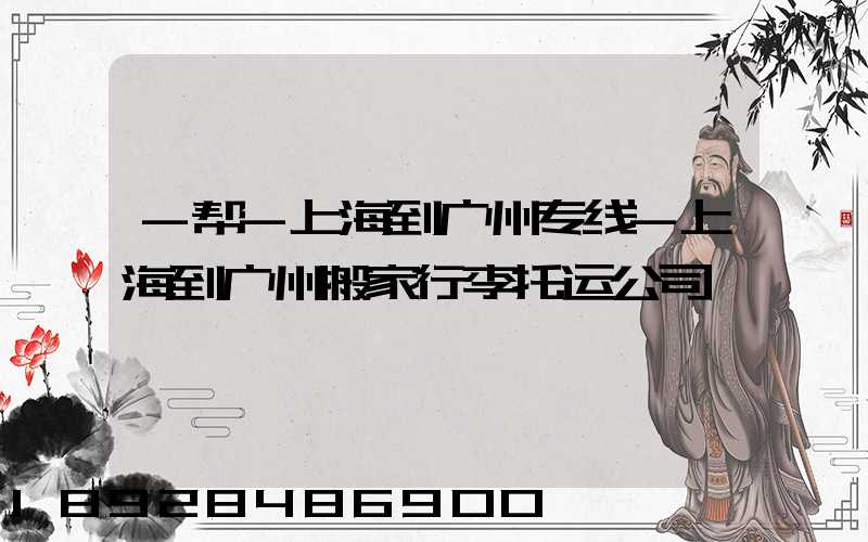 -帮-上海到广州专线-上海到广州搬家行李托运公司