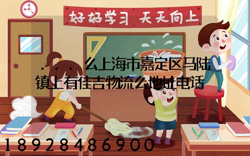 ...么上海市嘉定区马陆镇上有佳吉物流么地址电话