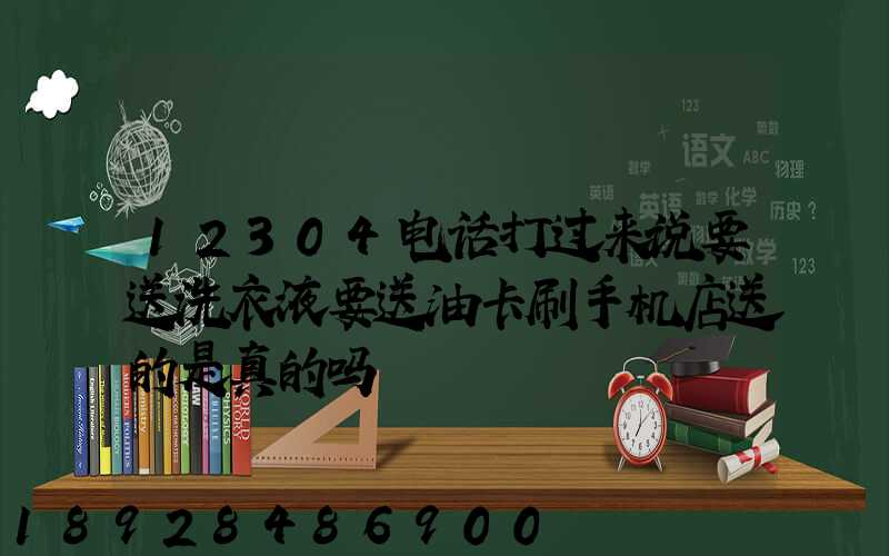 12304电话打过来说要送洗衣液要送油卡刷手机店送的是真的吗
