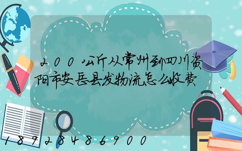 200公斤从常州到四川资阳市安岳县发物流怎么收费