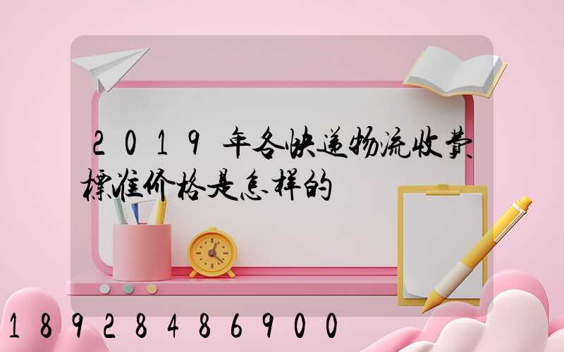 2019年各快递物流收费标准价格是怎样的