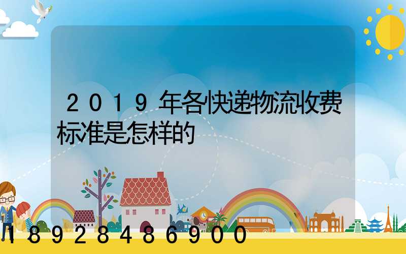2019年各快递物流收费标准是怎样的