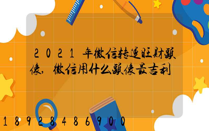 2021年微信转运旺财头像,微信用什么头像最吉利