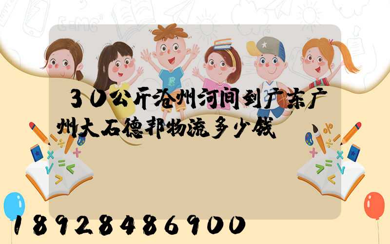 30公斤沧州河间到广东广州大石德邦物流多少钱