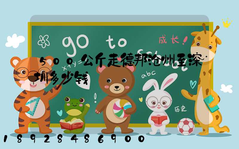 500公斤走德邦沧州至深圳多少钱