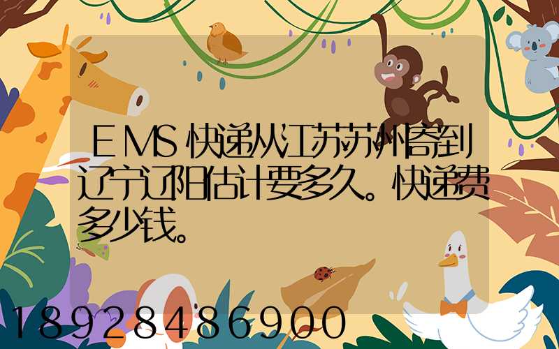 EMS快递从江苏苏州寄到辽宁辽阳估计要多久。快递费多少钱。