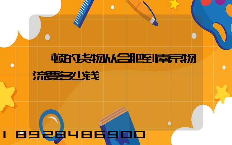 一顿的货物从合肥到南京物流要多少钱