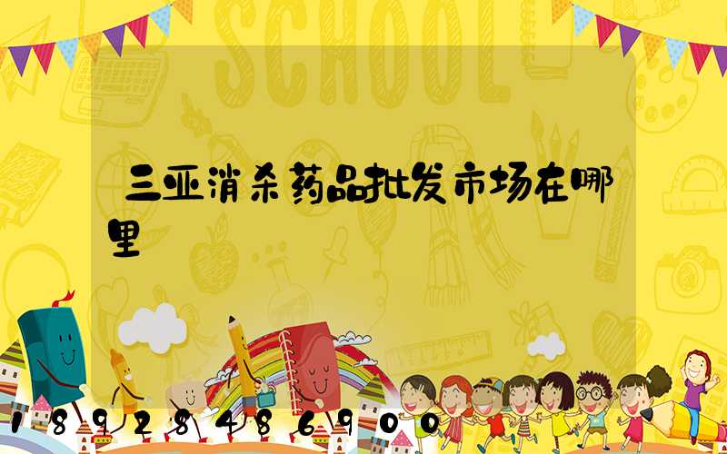 三亚消杀药品批发市场在哪里