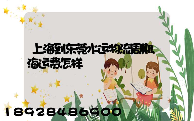 上海到东莞水运物流周期,海运费怎样