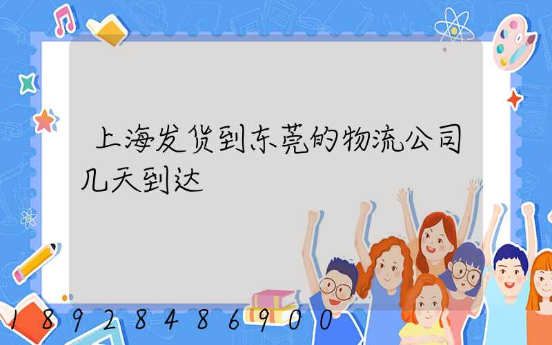 上海发货到东莞的物流公司几天到达