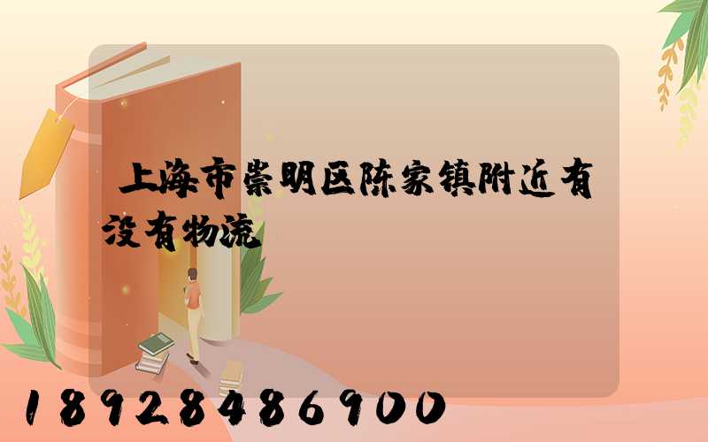上海市崇明区陈家镇附近有没有物流