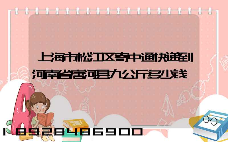 上海市松江区寄中通快递到河南省唐河县九公斤多少钱