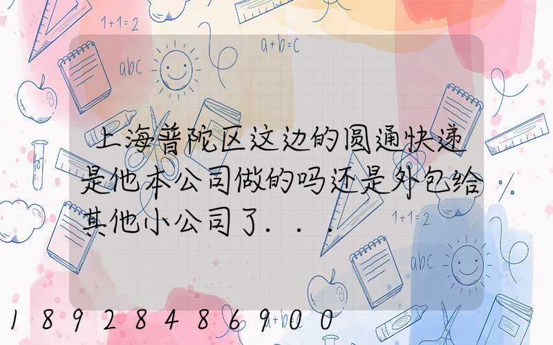 上海普陀区这边的圆通快递是他本公司做的吗还是外包给其他小公司了...