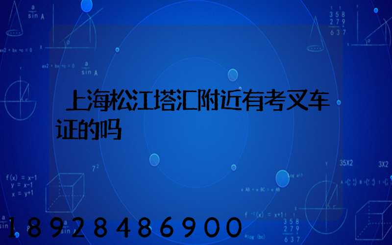 上海松江塔汇附近有考叉车证的吗
