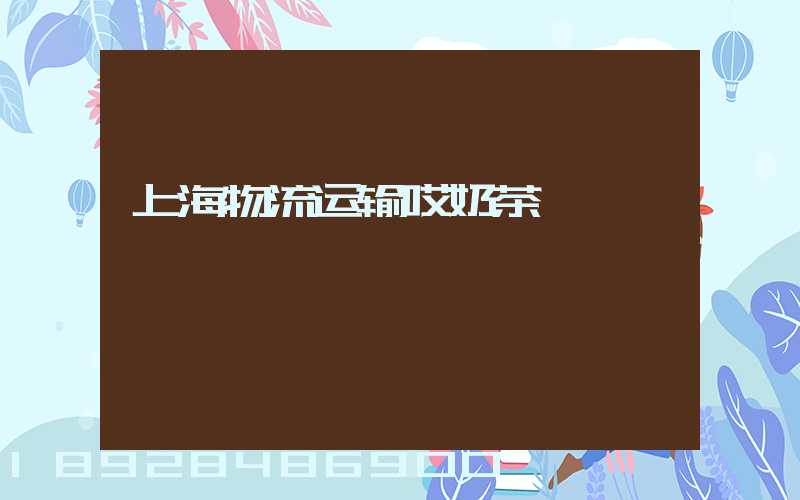 上海物流运输哎奶茶