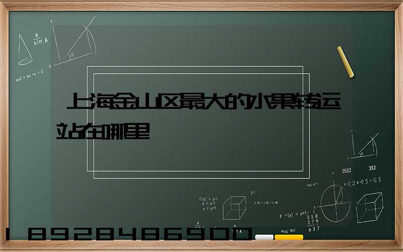 上海金山区最大的水果转运站在哪里