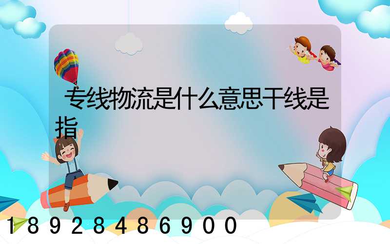 专线物流是什么意思干线是指