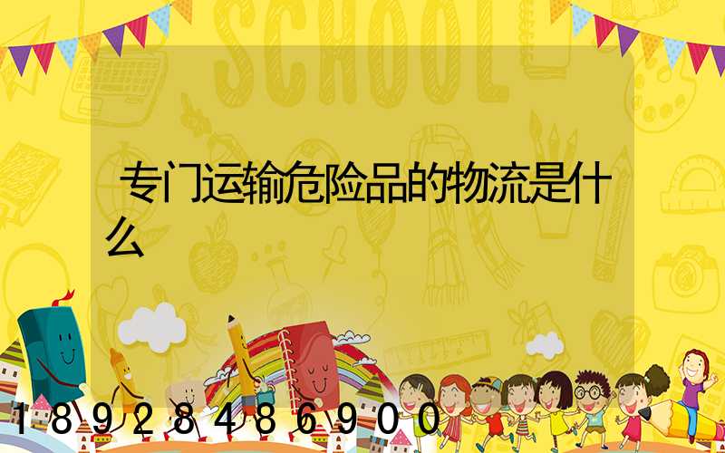 专门运输危险品的物流是什么
