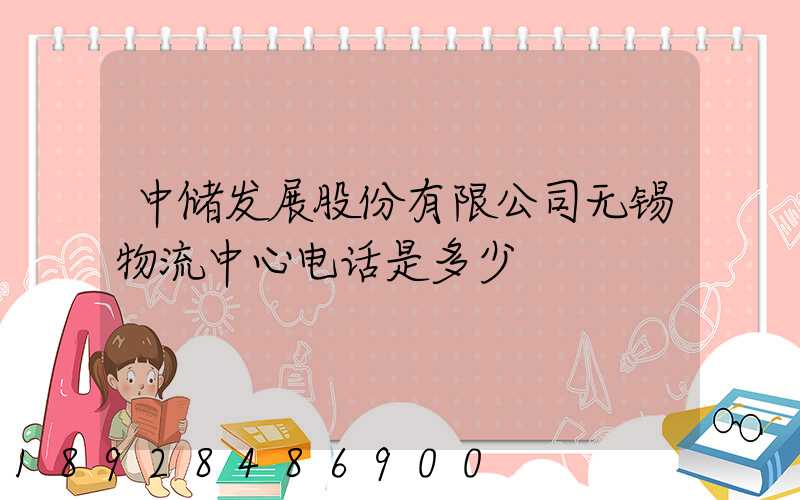 中储发展股份有限公司无锡物流中心电话是多少