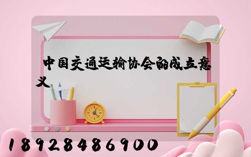中国交通运输协会的成立意义