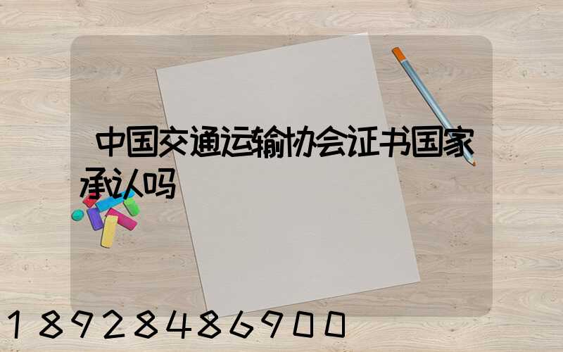 中国交通运输协会证书国家承认吗