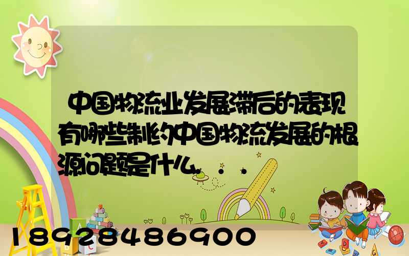 中国物流业发展滞后的表现有哪些制约中国物流发展的根源问题是什么...