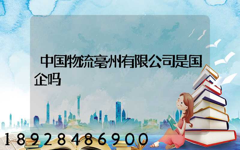 中国物流亳州有限公司是国企吗