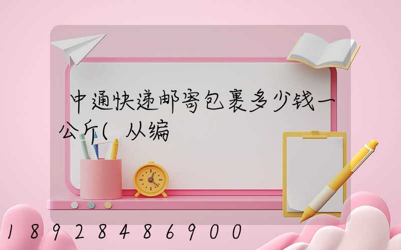 中通快递邮寄包裹多少钱一公斤(从编