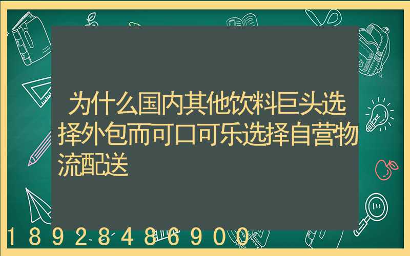 为什么国内其他饮料巨头选择外包而可口可乐选择自营物流配送