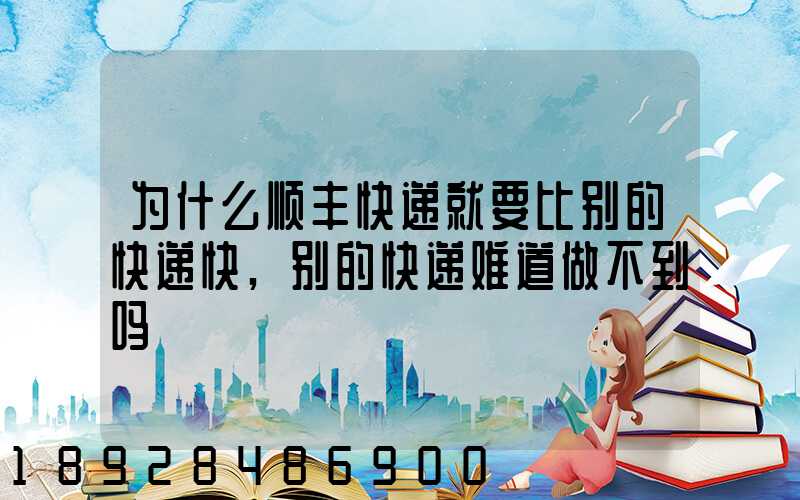为什么顺丰快递就要比别的快递快,别的快递难道做不到吗