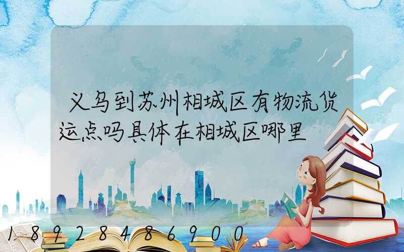 义乌到苏州相城区有物流货运点吗具体在相城区哪里