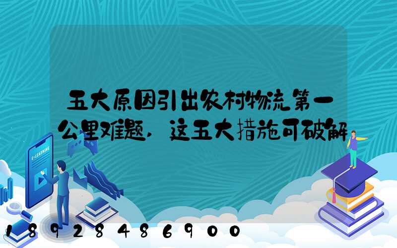 五大原因引出农村物流第一公里难题,这五大措施可破解