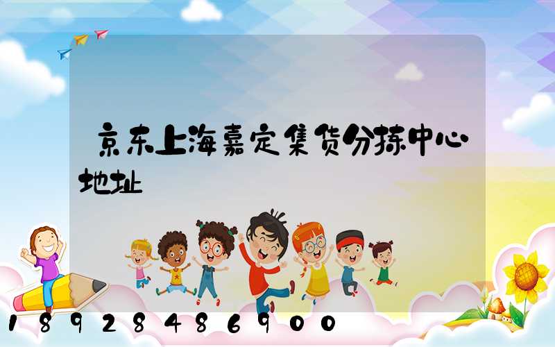 京东上海嘉定集货分拣中心地址