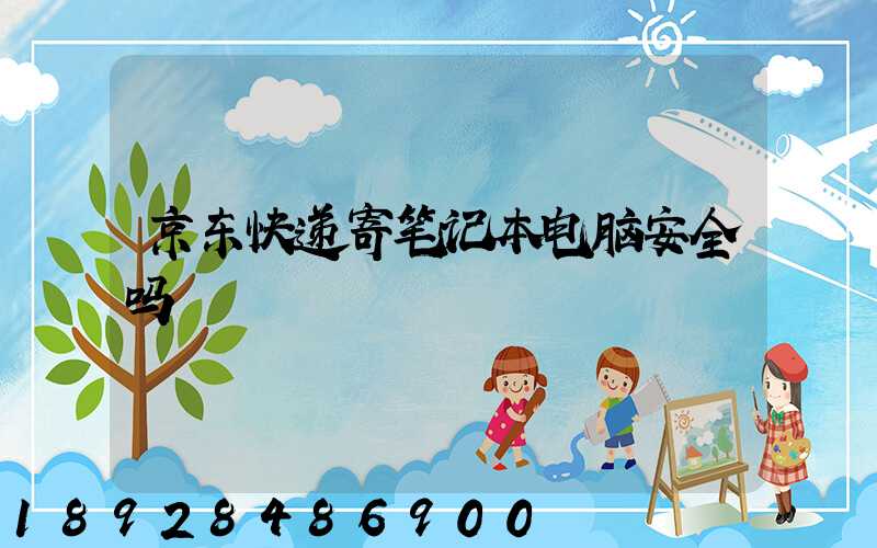 京东快递寄笔记本电脑安全吗