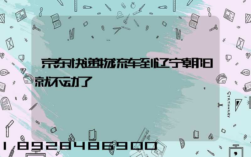 京东快递物流车到辽宁朝阳就不动了