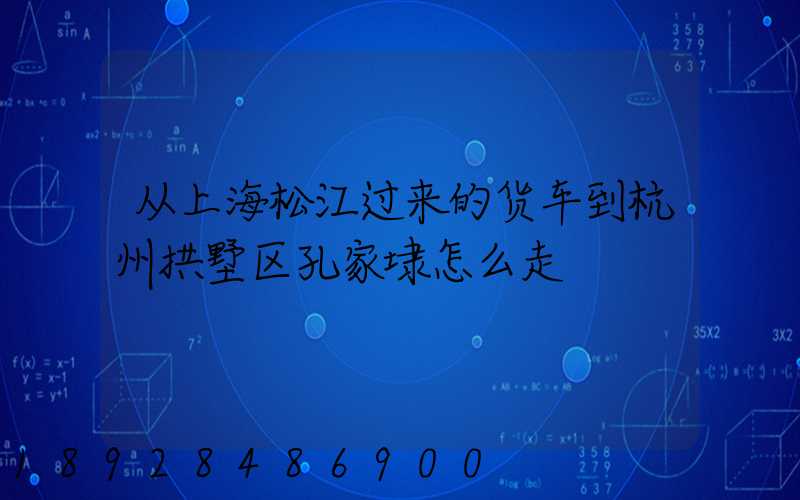 从上海松江过来的货车到杭州拱墅区孔家埭怎么走