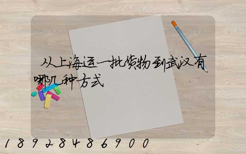 从上海运一批货物到武汉有哪几种方式