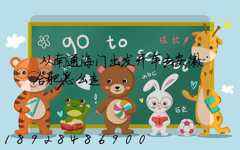 从南通海门出发开车去安徽合肥怎么走