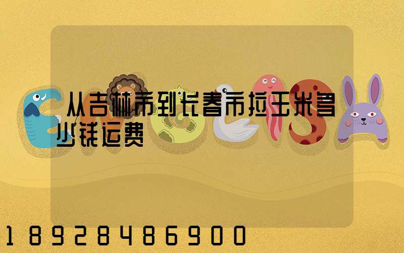 从吉林市到长春市拉玉米多少钱运费