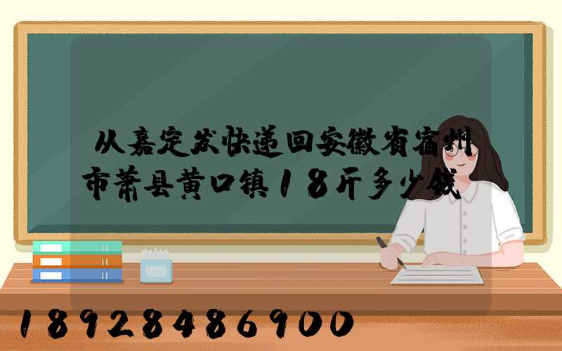 从嘉定发快递回安徽省宿州市萧县黄口镇18斤多少钱
